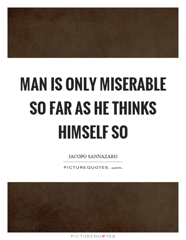 Man is only miserable so far as he thinks himself so Picture Quote #1