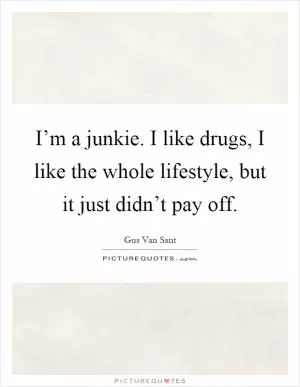 I’m a junkie. I like drugs, I like the whole lifestyle, but it just didn’t pay off Picture Quote #1