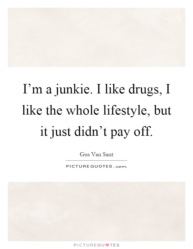 I'm a junkie. I like drugs, I like the whole lifestyle, but it just didn't pay off Picture Quote #1