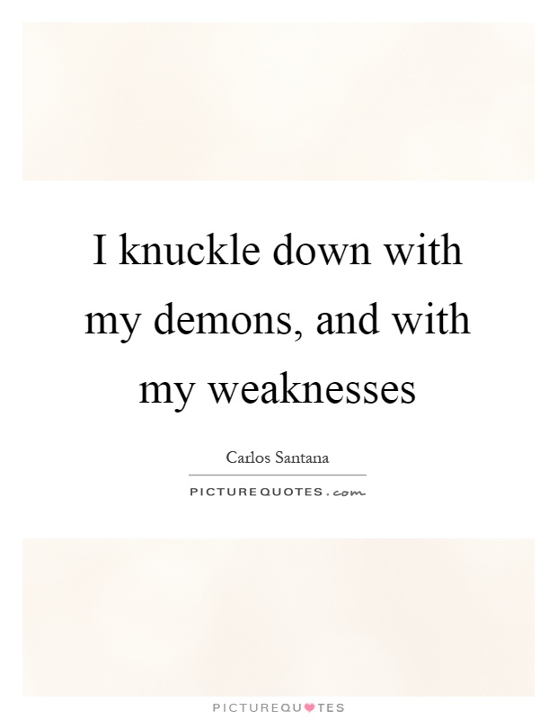 I knuckle down with my demons, and with my weaknesses Picture Quote #1