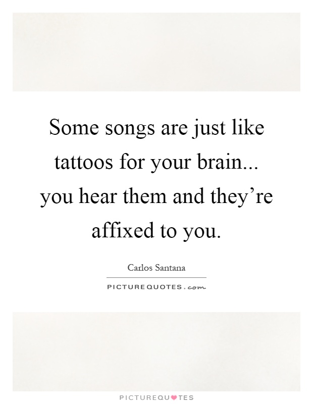 Some songs are just like tattoos for your brain... you hear them and they're affixed to you Picture Quote #1