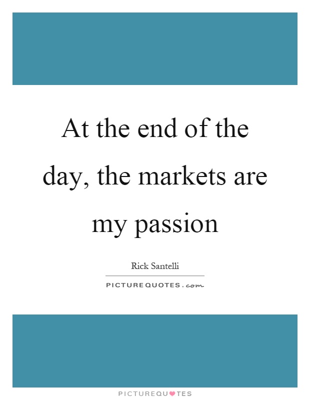 At the end of the day, the markets are my passion Picture Quote #1