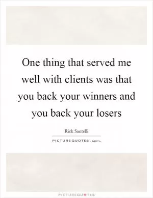 One thing that served me well with clients was that you back your winners and you back your losers Picture Quote #1