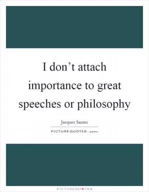 I don’t attach importance to great speeches or philosophy Picture Quote #1