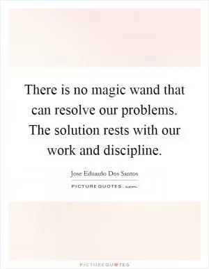 There is no magic wand that can resolve our problems. The solution rests with our work and discipline Picture Quote #1