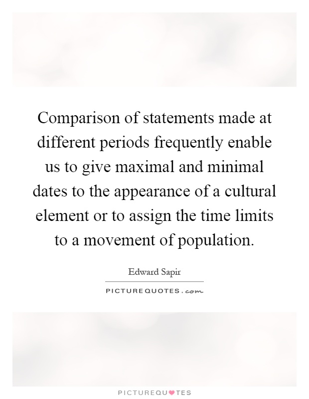 Comparison of statements made at different periods frequently enable us to give maximal and minimal dates to the appearance of a cultural element or to assign the time limits to a movement of population Picture Quote #1