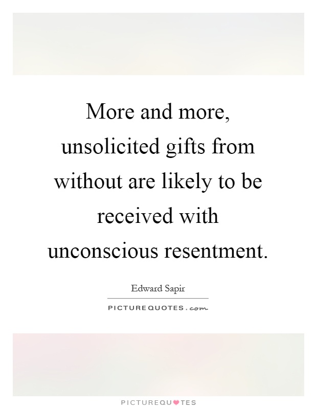 More and more, unsolicited gifts from without are likely to be received with unconscious resentment Picture Quote #1