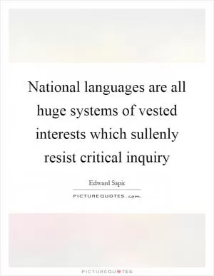 National languages are all huge systems of vested interests which sullenly resist critical inquiry Picture Quote #1