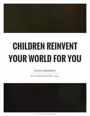 Children reinvent your world for you Picture Quote #1