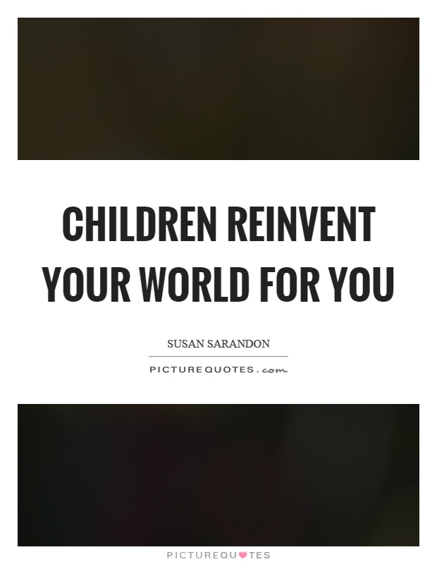 Children reinvent your world for you Picture Quote #1