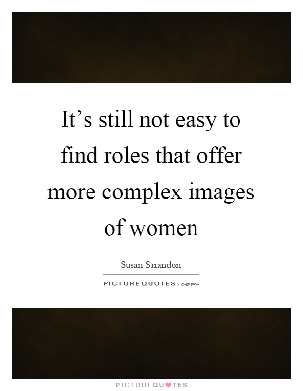 It's still not easy to find roles that offer more complex images of women Picture Quote #1