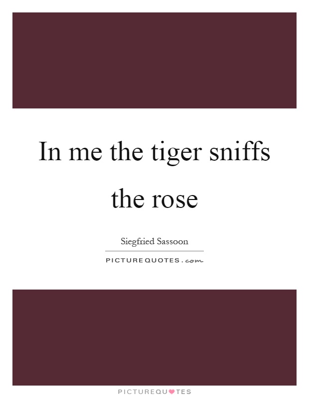 In me the tiger sniffs the rose Picture Quote #1