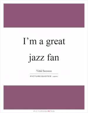 I’m a great jazz fan Picture Quote #1