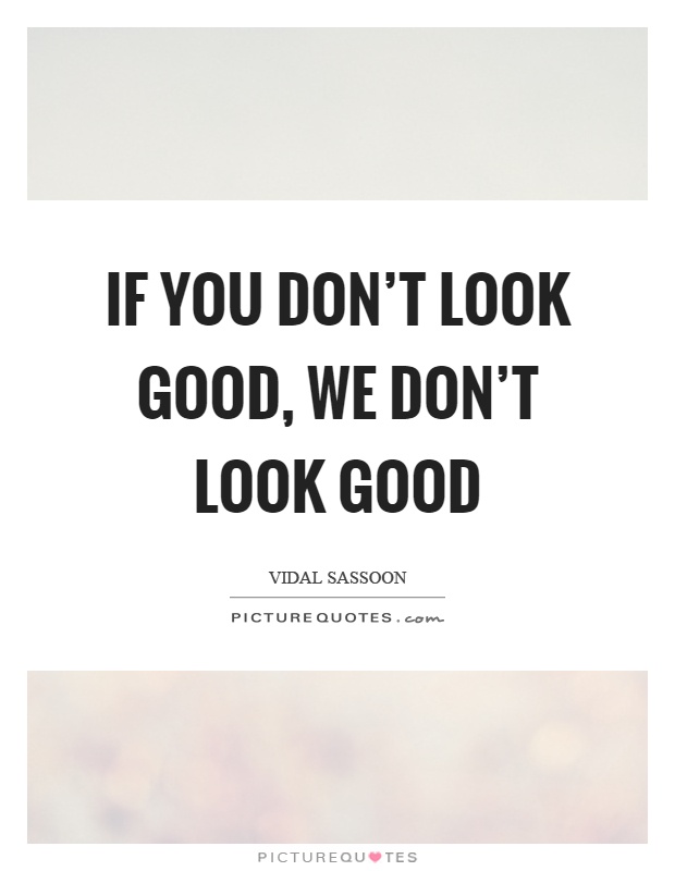 If you don't look good, we don't look good Picture Quote #1