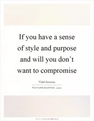If you have a sense of style and purpose and will you don’t want to compromise Picture Quote #1