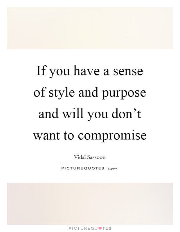 If you have a sense of style and purpose and will you don't want to compromise Picture Quote #1