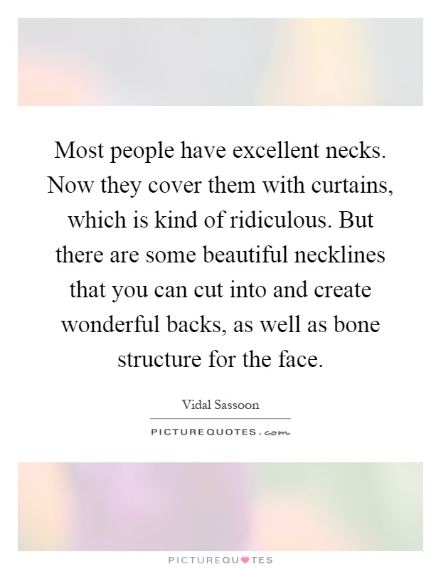 Most people have excellent necks. Now they cover them with curtains, which is kind of ridiculous. But there are some beautiful necklines that you can cut into and create wonderful backs, as well as bone structure for the face Picture Quote #1