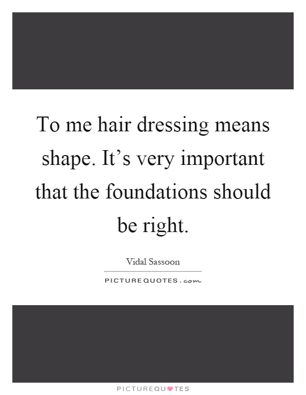 To me hair dressing means shape. It's very important that the foundations should be right Picture Quote #1
