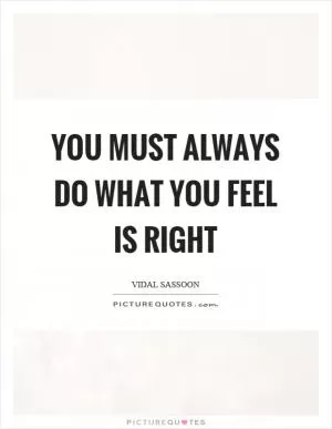 You must always do what you feel is right Picture Quote #1