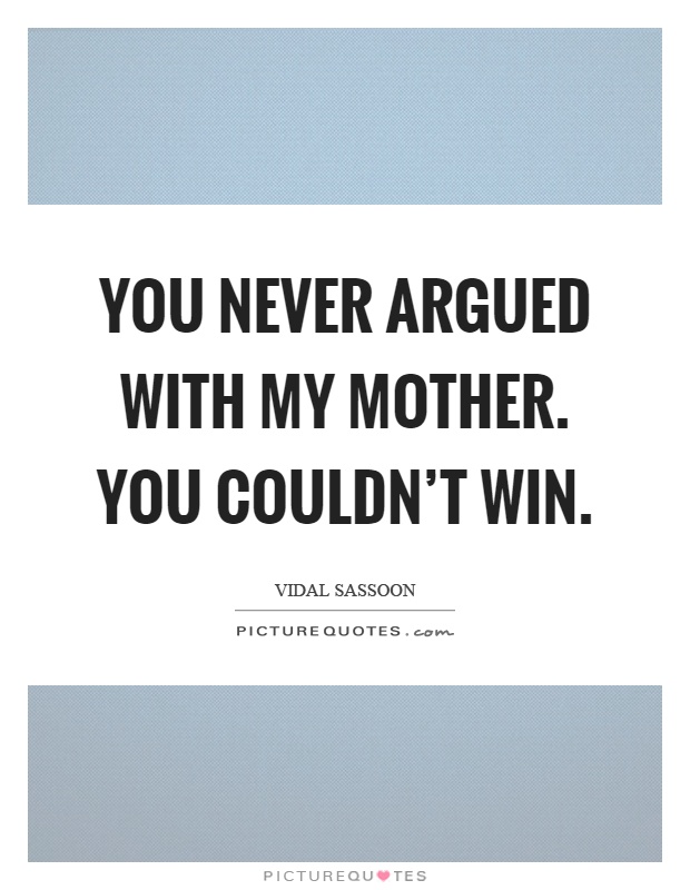 You never argued with my mother. You couldn't win Picture Quote #1