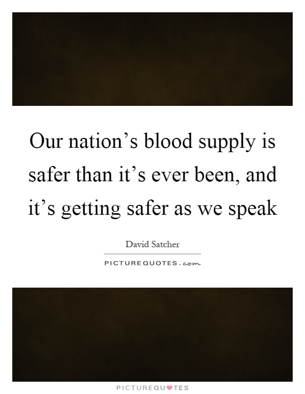 Our nation's blood supply is safer than it's ever been, and it's getting safer as we speak Picture Quote #1