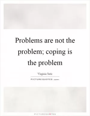 Problems are not the problem; coping is the problem Picture Quote #1