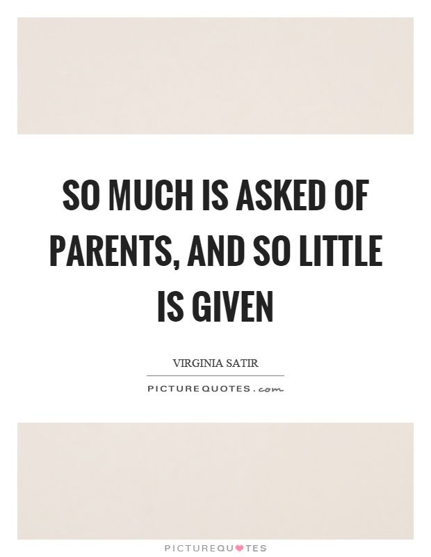 So much is asked of parents, and so little is given Picture Quote #1