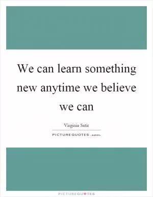 We can learn something new anytime we believe we can Picture Quote #1