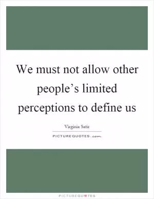 We must not allow other people’s limited perceptions to define us Picture Quote #1