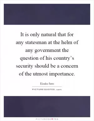 It is only natural that for any statesman at the helm of any government the question of his country’s security should be a concern of the utmost importance Picture Quote #1