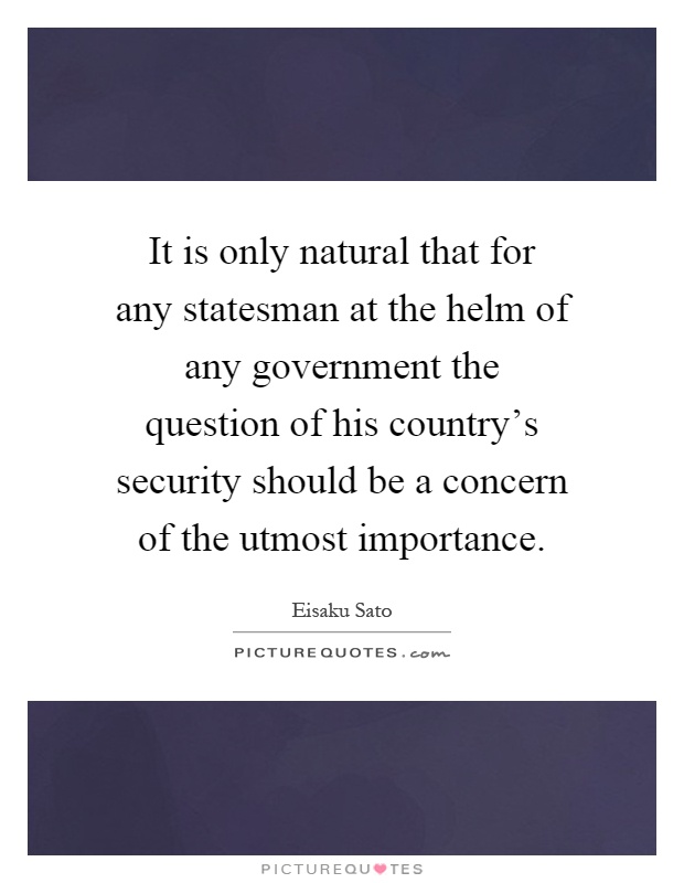 It is only natural that for any statesman at the helm of any government the question of his country's security should be a concern of the utmost importance Picture Quote #1
