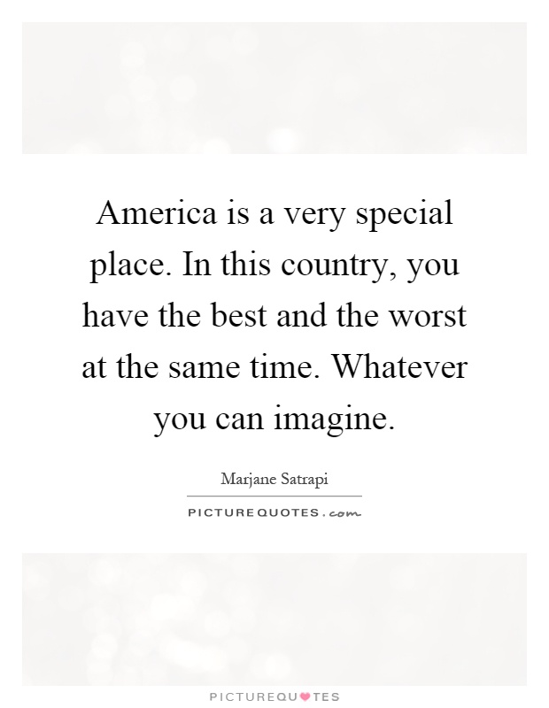 America is a very special place. In this country, you have the best and the worst at the same time. Whatever you can imagine Picture Quote #1