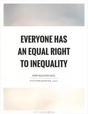 Everyone has an equal right to inequality Picture Quote #1