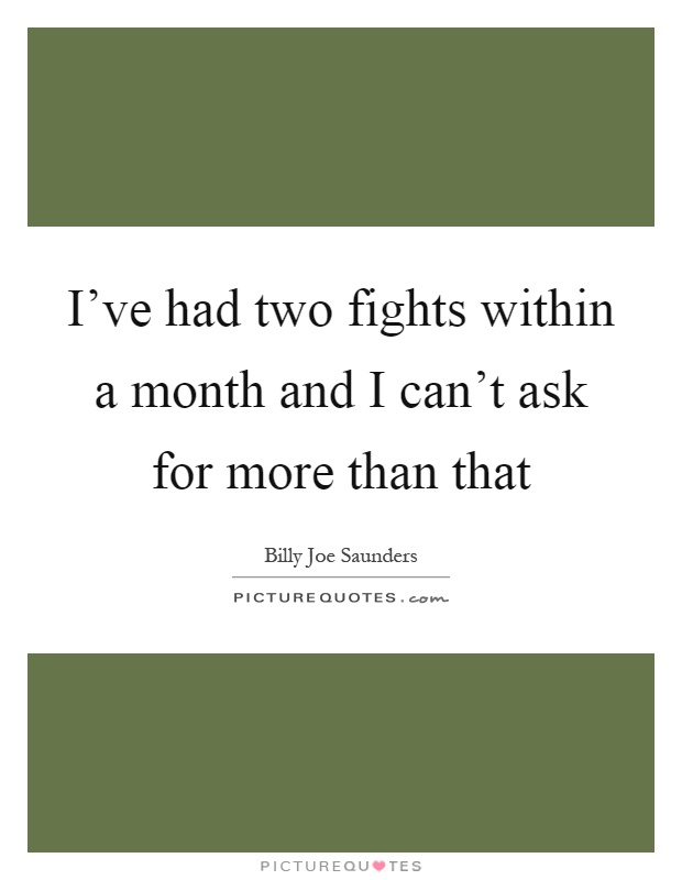 I've had two fights within a month and I can't ask for more than that Picture Quote #1