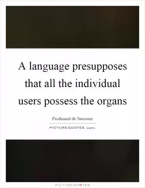 A language presupposes that all the individual users possess the organs Picture Quote #1