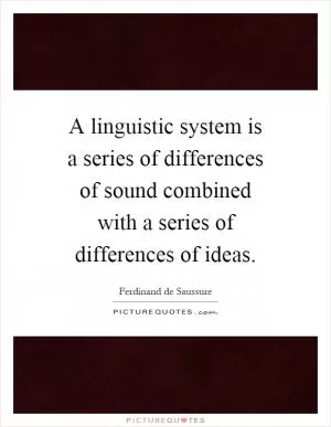 A linguistic system is a series of differences of sound combined with a series of differences of ideas Picture Quote #1