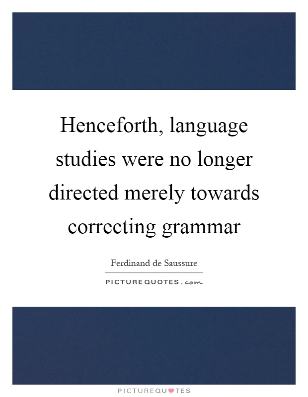 Henceforth, language studies were no longer directed merely towards correcting grammar Picture Quote #1