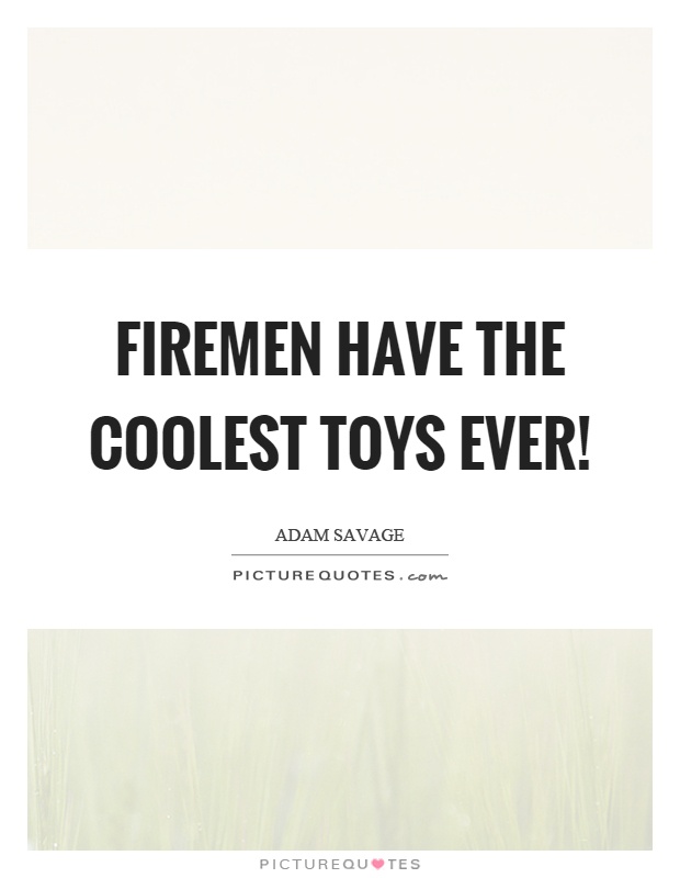 Firemen have the coolest toys ever! Picture Quote #1