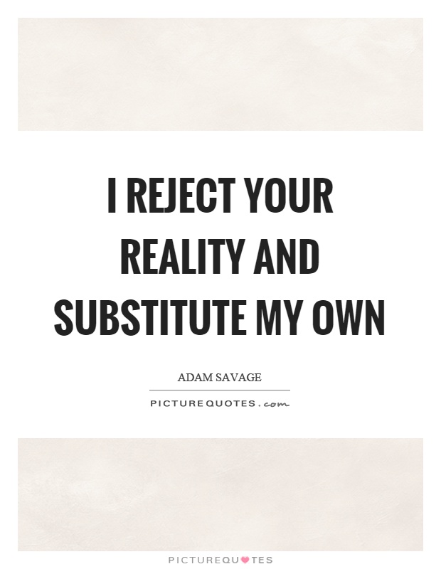 I reject your reality and substitute my own Picture Quote #1