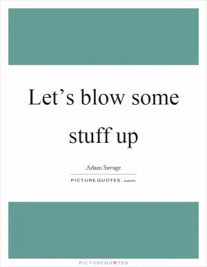Let’s blow some stuff up Picture Quote #1
