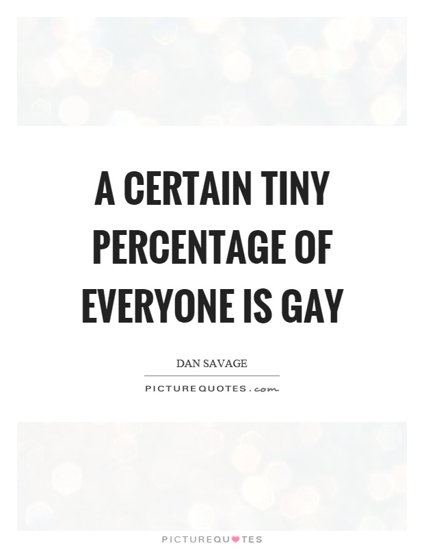 A certain tiny percentage of everyone is gay Picture Quote #1