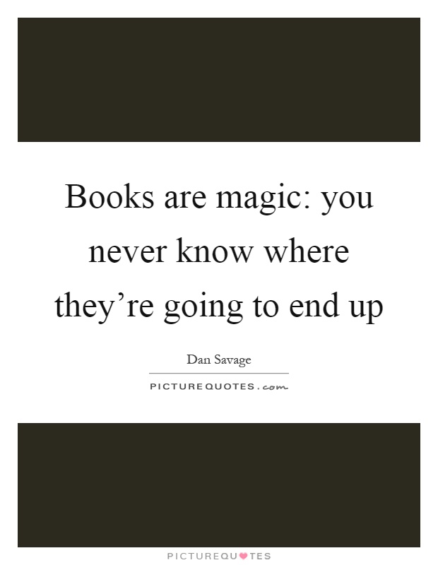 Books are magic: you never know where they're going to end up Picture Quote #1