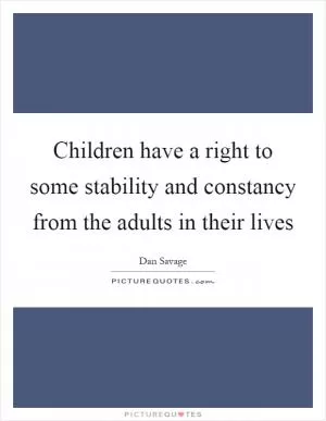 Children have a right to some stability and constancy from the adults in their lives Picture Quote #1