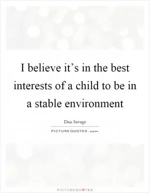 I believe it’s in the best interests of a child to be in a stable environment Picture Quote #1