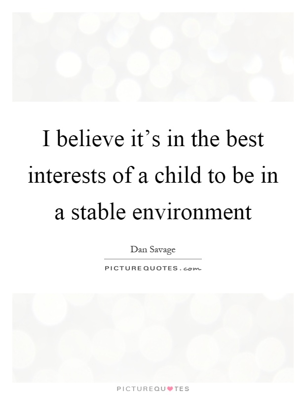 I believe it's in the best interests of a child to be in a stable environment Picture Quote #1