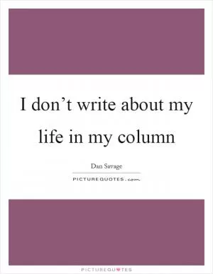 I don’t write about my life in my column Picture Quote #1