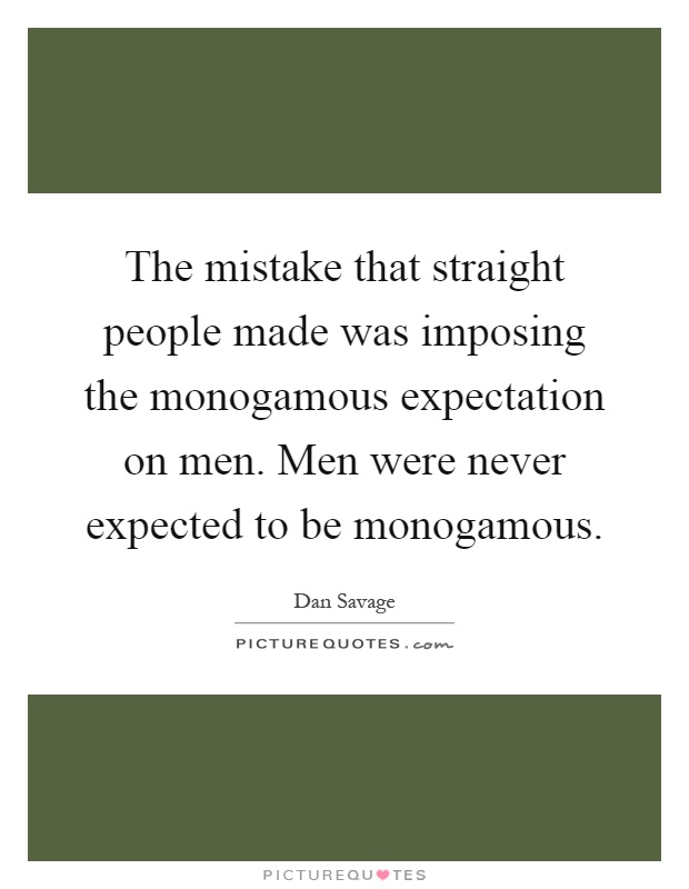 The mistake that straight people made was imposing the monogamous expectation on men. Men were never expected to be monogamous Picture Quote #1