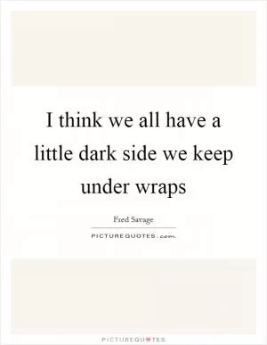 I think we all have a little dark side we keep under wraps Picture Quote #1