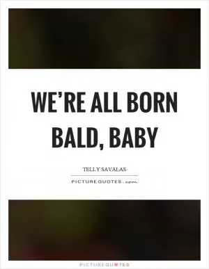 We’re all born bald, baby Picture Quote #1