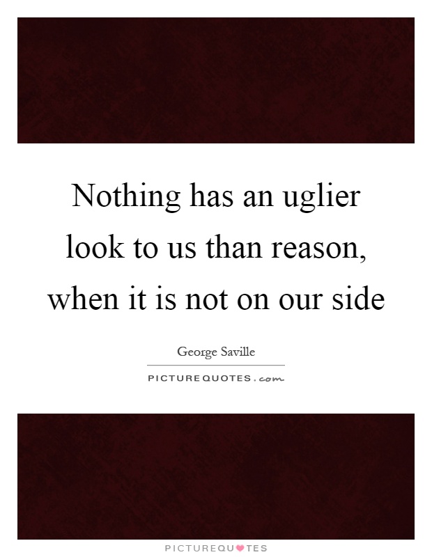 Nothing has an uglier look to us than reason, when it is not on our side Picture Quote #1